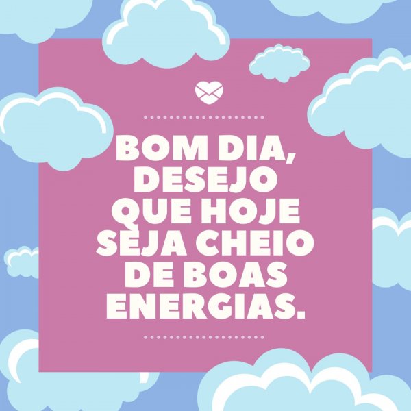 40 Mensagens De Bom Dia Repleto De Boas Energias E Bons Sentimentos